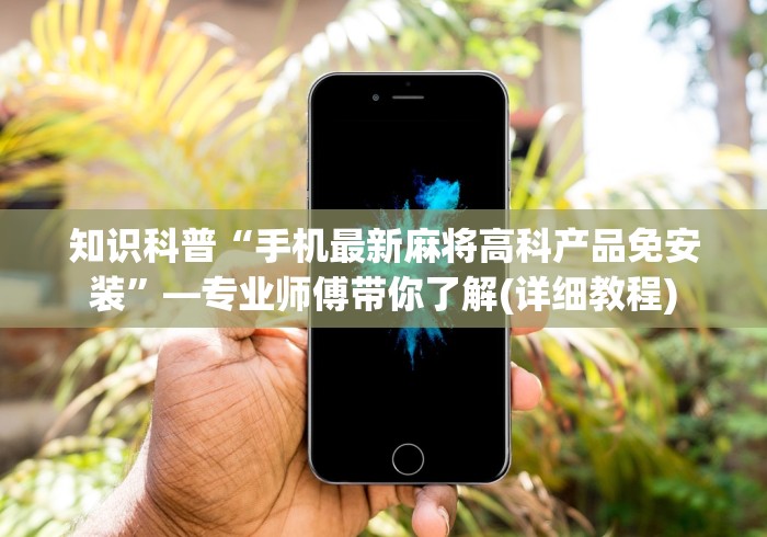 知识科普“手机最新麻将高科产品免安装”—专业师傅带你了解(详细教程) 知识科普“手机最新麻将高科产品免安装”—专业师傅带你了解(详细教程)