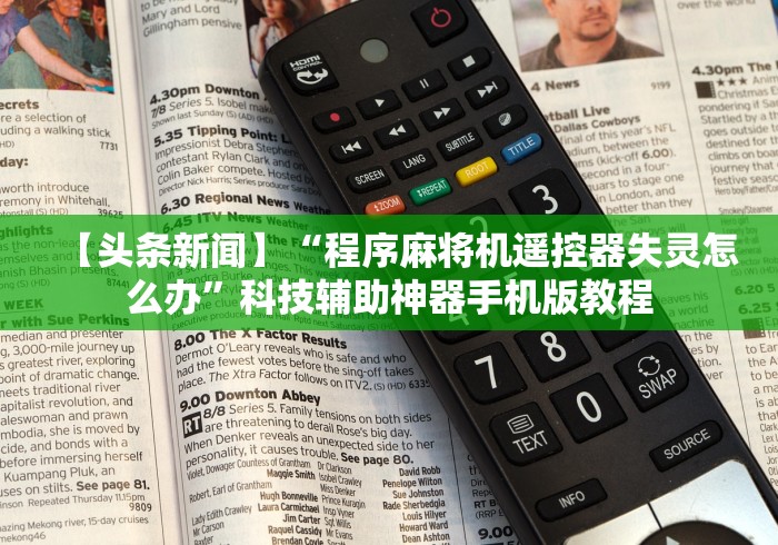 【头条新闻】“程序麻将机遥控器失灵怎么办”科技辅助神器手机版教程 【头条新闻】“程序麻将机遥控器失灵怎么办”科技辅助神器手机版教程