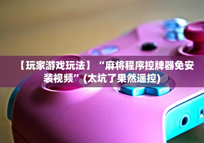 【玩家游戏玩法】“麻将程序控牌器免安装视频”(太坑了果然遥控) 【玩家游戏玩法】“麻将程序控牌器免安装视频”(太坑了果然遥控)