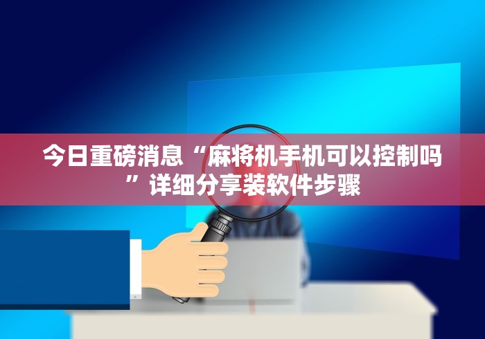 今日重磅消息“麻将机手机可以控制吗”详细分享装软件步骤 今日重磅消息“麻将机手机可以控制吗”详细分享装软件步骤