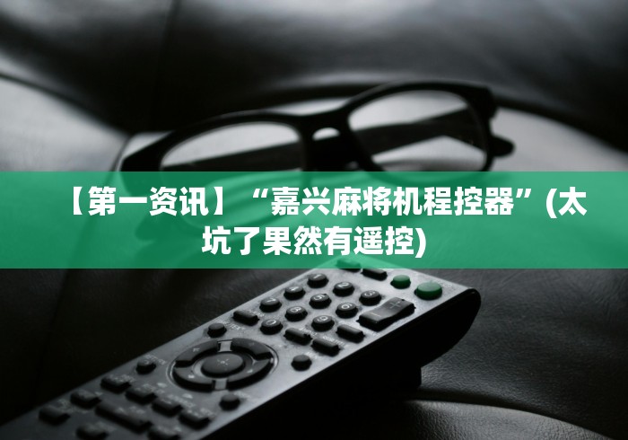 【第一资讯】“嘉兴麻将机程控器”(太坑了果然有遥控) 【第一资讯】“嘉兴麻将机程控器”(太坑了果然有遥控)