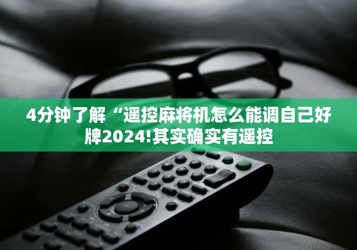 4分钟了解“遥控麻将机怎么能调自己好牌2024!其实确实有遥控