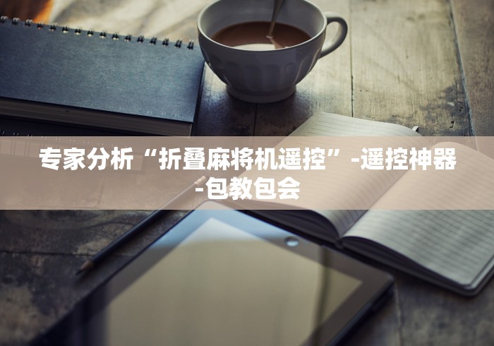 专家分析“折叠麻将机遥控”-遥控神器-包教包会