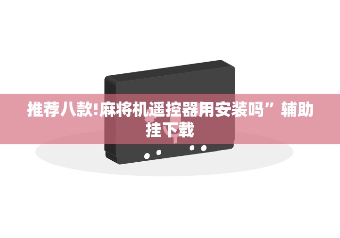 推荐八款!麻将机遥控器用安装吗”辅助挂下载 推荐八款!麻将机遥控器用安装吗”辅助挂下载