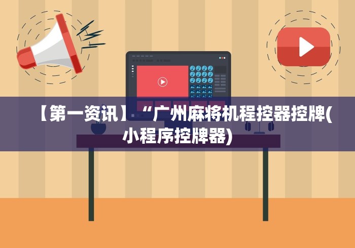 【第一资讯】“广州麻将机程控器控牌(小程序控牌器) 【第一资讯】“广州麻将机程控器控牌(小程序控牌器)