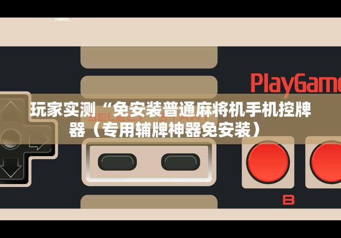 玩家实测“免安装普通麻将机手机控牌器（专用辅牌神器免安装） 