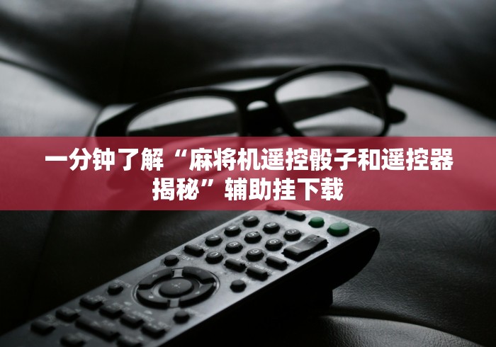 一分钟了解“麻将机遥控骰子和遥控器揭秘”辅助挂下载