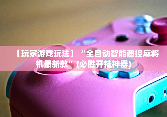 【玩家游戏玩法】“全自动智能遥控麻将机最新款”(必胜开挂神器) 【玩家游戏玩法】“全自动智能遥控麻将机最新款”(必胜开挂神器)