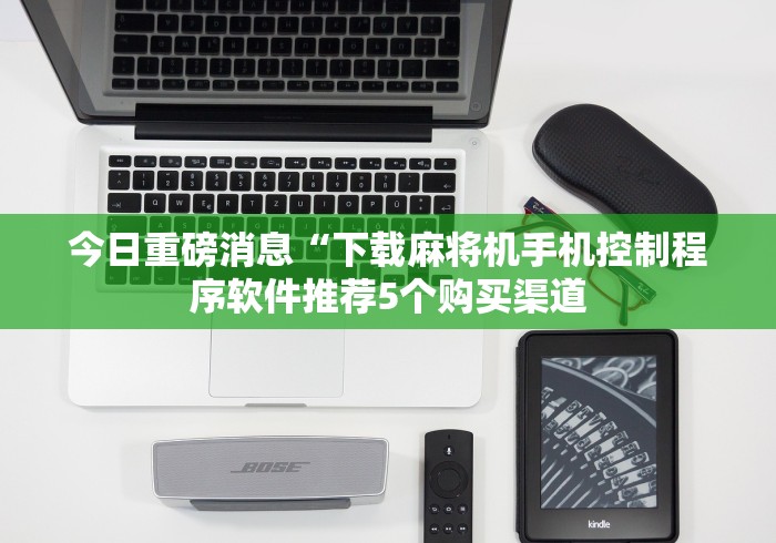 今日重磅消息“下载麻将机手机控制程序软件推荐5个购买渠道 今日重磅消息“下载麻将机手机控制程序软件推荐5个购买渠道