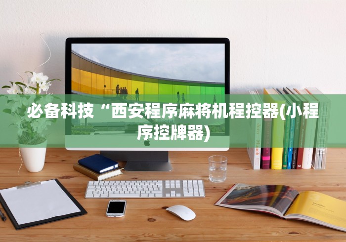 必备科技“西安程序麻将机程控器(小程序控牌器) 必备科技“西安程序麻将机程控器(小程序控牌器)