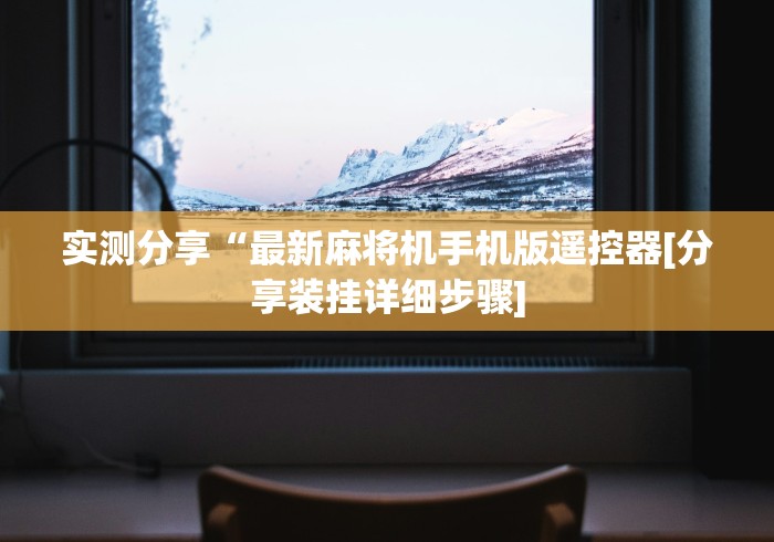 实测分享“最新麻将机手机版遥控器[分享装挂详细步骤]