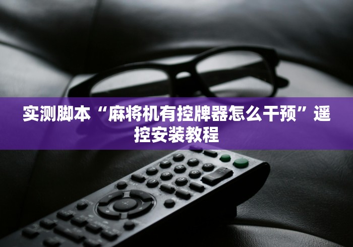 实测脚本“麻将机有控牌器怎么干预”遥控安装教程