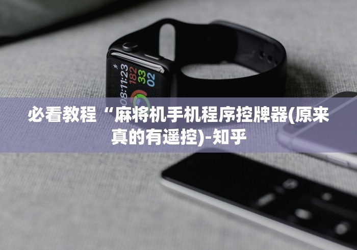 必看教程“麻将机手机程序控牌器(原来真的有遥控)-知乎 必看教程“麻将机手机程序控牌器(原来真的有遥控)-知乎