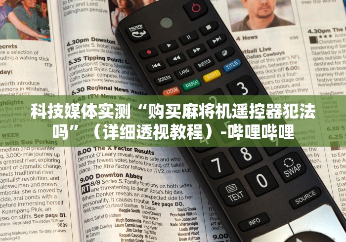科技媒体实测“购买麻将机遥控器犯法吗”(详细透视教程)-哔哩哔哩 科技媒体实测“购买麻将机遥控器犯法吗”(详细透视教程)-哔哩哔哩