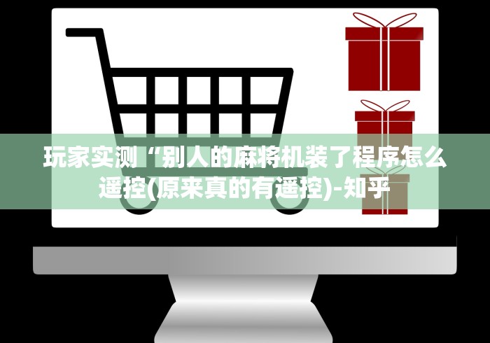 玩家实测“别人的麻将机装了程序怎么遥控(原来真的有遥控)-知乎