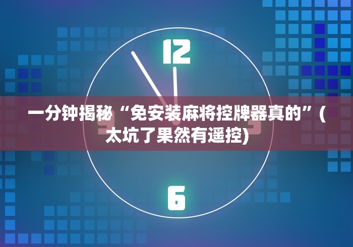 一分钟揭秘“免安装麻将控牌器真的”(太坑了果然有遥控)