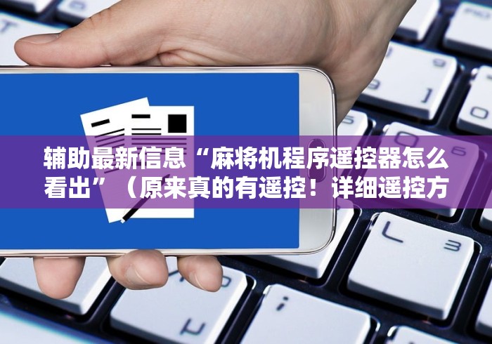 辅助最新信息“麻将机程序遥控器怎么看出”（原来真的有遥控！详细遥控方法）知乎