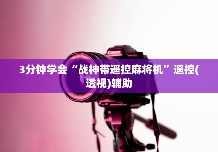 3分钟学会“战神带遥控麻将机”遥控(透视)辅助 3分钟学会“战神带遥控麻将机”遥控(透视)辅助