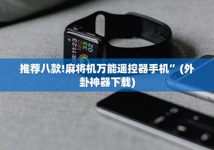 推荐八款!麻将机万能遥控器手机”(外卦神器下载) 推荐八款!麻将机万能遥控器手机”(外卦神器下载)