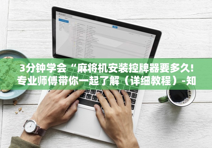 3分钟学会“麻将机安装控牌器要多久!专业师傅带你一起了解（详细教程）-知乎