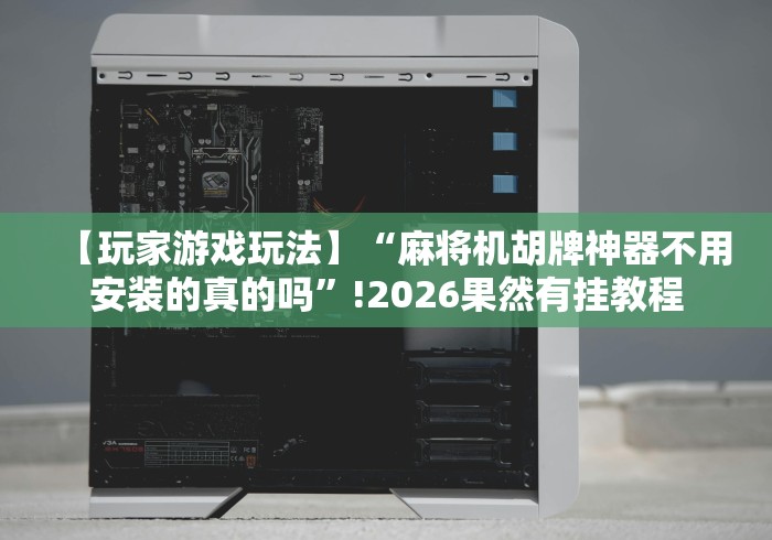 【玩家游戏玩法】“麻将机胡牌神器不用安装的真的吗”!2026果然有挂教程 【玩家游戏玩法】“麻将机胡牌神器不用安装的真的吗”!2026果然有挂教程
