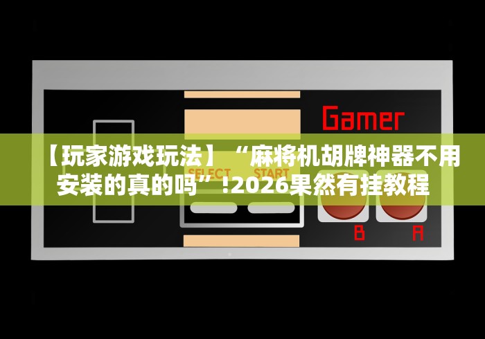 【玩家游戏玩法】“麻将机胡牌神器不用安装的真的吗”!2026果然有挂教程 【玩家游戏玩法】“麻将机胡牌神器不用安装的真的吗”!2026果然有挂教程