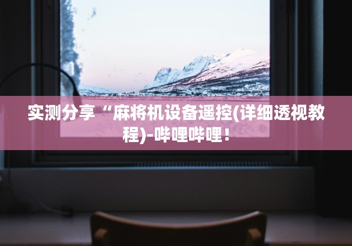 实测分享“麻将机设备遥控(详细透视教程)-哔哩哔哩! 实测分享“麻将机设备遥控(详细透视教程)-哔哩哔哩!