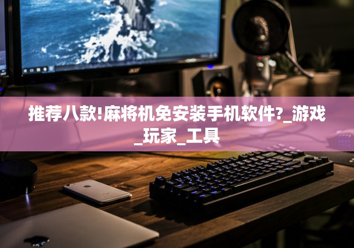 推荐八款!麻将机免安装手机软件?_游戏_玩家_工具 推荐八款!麻将机免安装手机软件?_游戏_玩家_工具