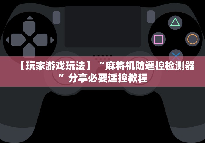 【玩家游戏玩法】“麻将机防遥控检测器”分享必要遥控教程